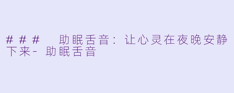### 助眠舌音：让心灵在夜晚安静下来-助眠舌音
