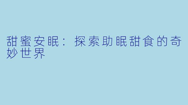 甜蜜安眠：探索助眠甜食的奇妙世界