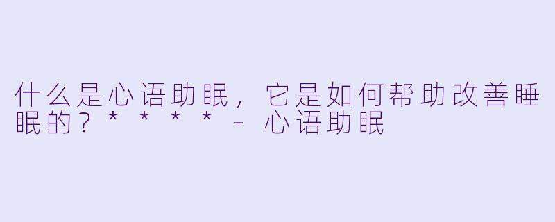 什么是心语助眠,它是如何帮助改善睡眠的?****
