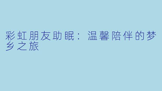 彩虹朋友助眠：温馨陪伴的梦乡之旅