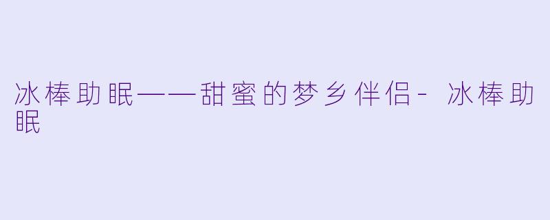 冰棒助眠——甜蜜的梦乡伴侣-冰棒助眠