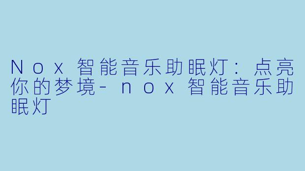 Nox智能音乐助眠灯：点亮你的梦境-nox智能音乐助眠灯