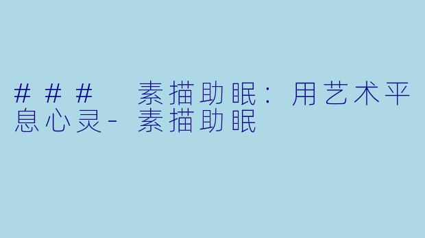 ### 素描助眠：用艺术平息心灵-素描助眠
