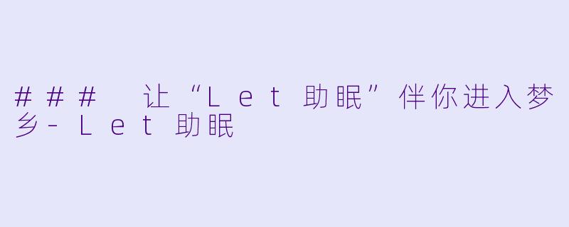 ### 让“Let助眠”伴你进入梦乡-Let助眠