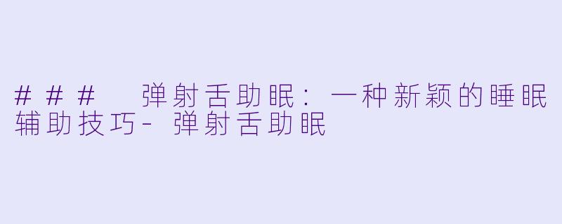 ### 弹射舌助眠：一种新颖的睡眠辅助技巧-弹射舌助眠