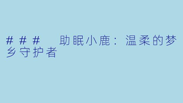 ### 助眠小鹿：温柔的梦乡守护者