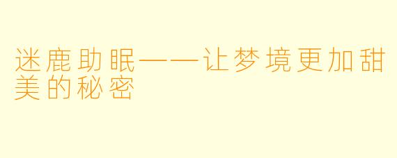 迷鹿助眠——让梦境更加甜美的秘密