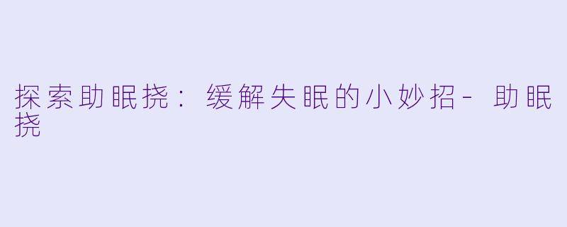 探索助眠挠：缓解失眠的小妙招-助眠挠