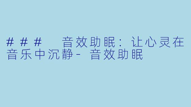 ### 音效助眠:让心灵在音乐中沉静
