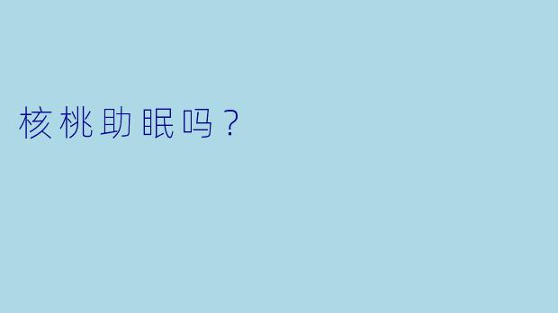 核桃助眠吗？