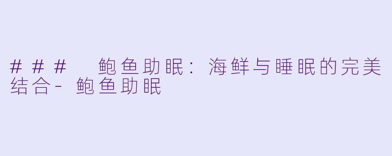 ### 鲍鱼助眠：海鲜与睡眠的完美结合-鲍鱼助眠