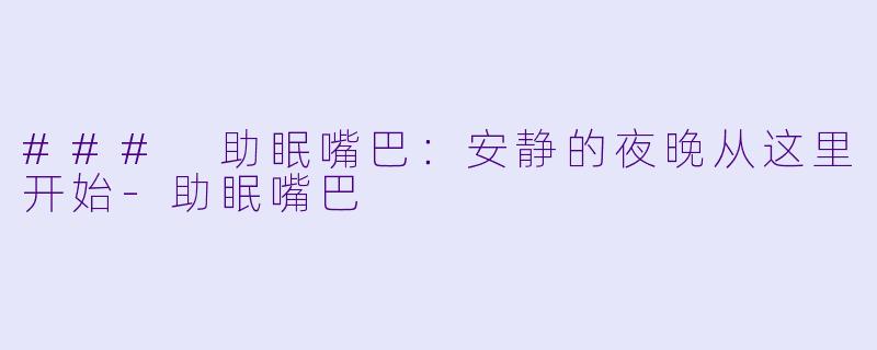 ### 助眠嘴巴：安静的夜晚从这里开始-助眠嘴巴