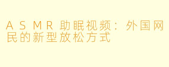 ASMR助眠视频:外国网民的新型放松方式