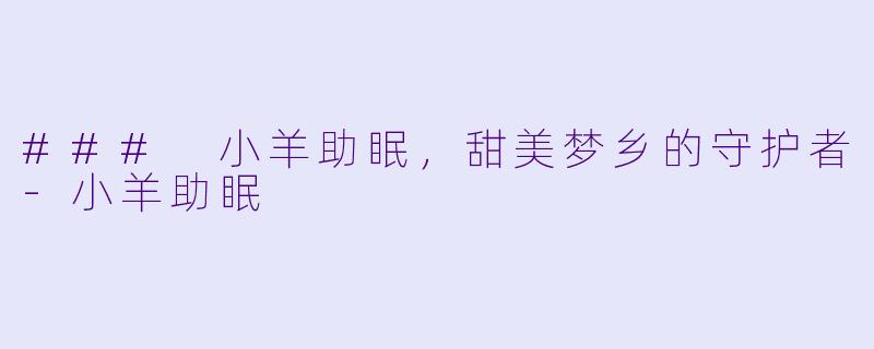 ### 小羊助眠，甜美梦乡的守护者-小羊助眠