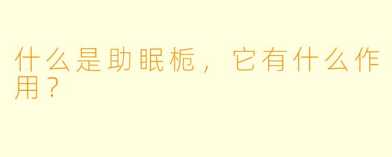 什么是助眠栀，它有什么作用？