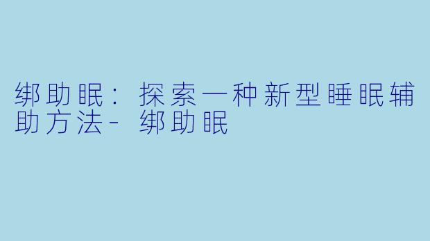绑助眠：探索一种新型睡眠辅助方法-绑助眠