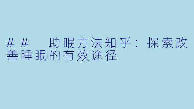 ## 助眠方法知乎：探索改善睡眠的有效途径
