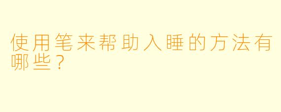 使用笔来帮助入睡的方法有哪些？