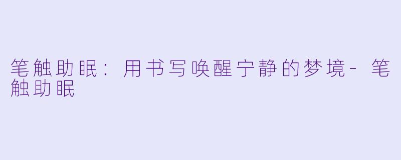 笔触助眠：用书写唤醒宁静的梦境-笔触助眠