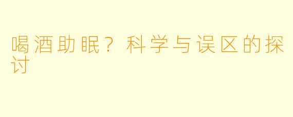 喝酒助眠？科学与误区的探讨