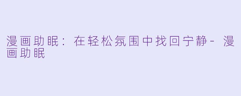 漫画助眠：在轻松氛围中找回宁静