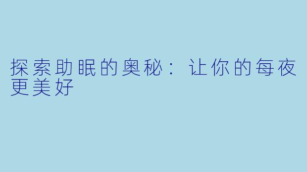 探索助眠的奥秘：让你的每夜更美好