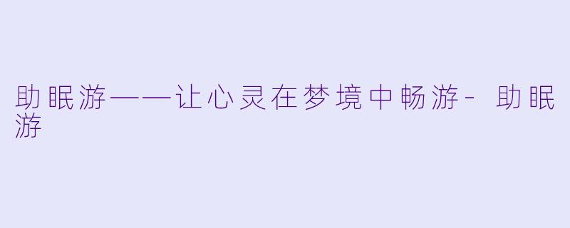 助眠游——让心灵在梦境中畅游-助眠游