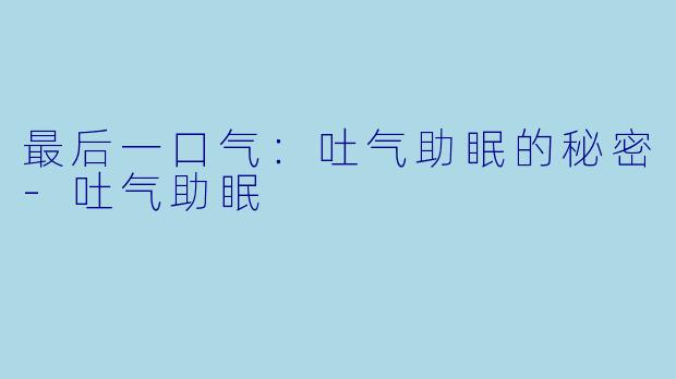 最后一口气：吐气助眠的秘密-吐气助眠