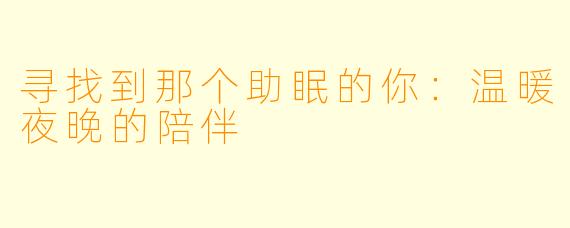 寻找到那个助眠的你：温暖夜晚的陪伴