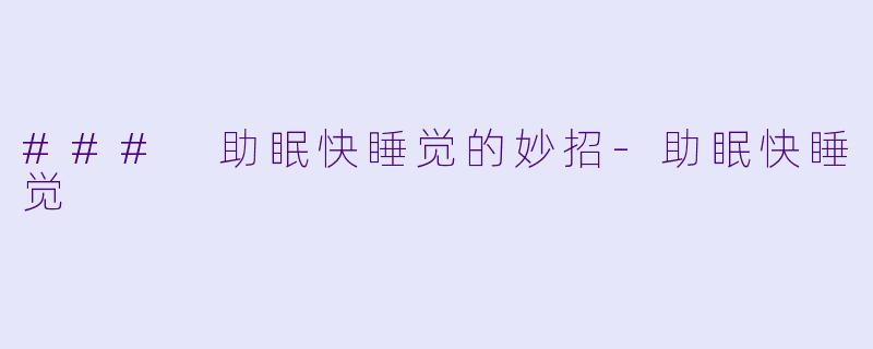 ### 助眠快睡觉的妙招-助眠快睡觉