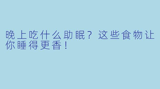 晚上吃什么助眠？这些食物让你睡得更香！