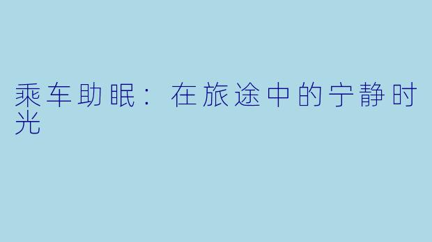 乘车助眠：在旅途中的宁静时光