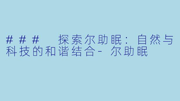 ### 探索尔助眠:自然与科技的和谐结合