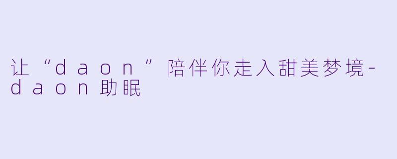 让“daon”陪伴你走入甜美梦境-daon助眠