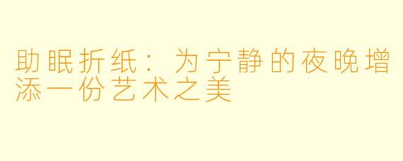 助眠折纸：为宁静的夜晚增添一份艺术之美