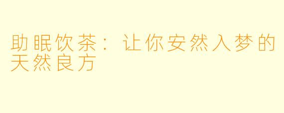 助眠饮茶：让你安然入梦的天然良方
