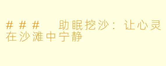 ### 助眠挖沙：让心灵在沙滩中宁静