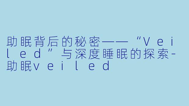 助眠背后的秘密——“Veiled”与深度睡眠的探索-助眠veiled