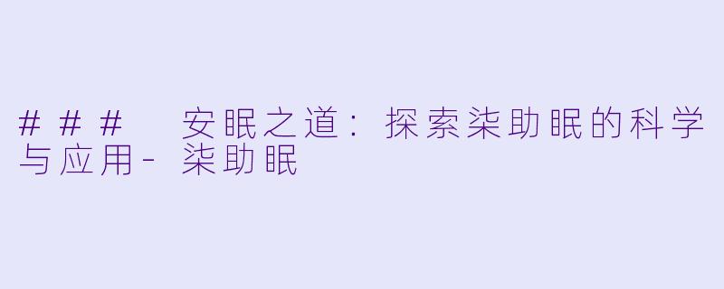 ### 安眠之道：探索柒助眠的科学与应用-柒助眠