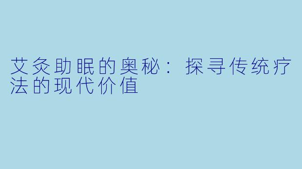 艾灸助眠的奥秘：探寻传统疗法的现代价值