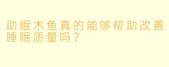 助眠木鱼真的能够帮助改善睡眠质量吗？