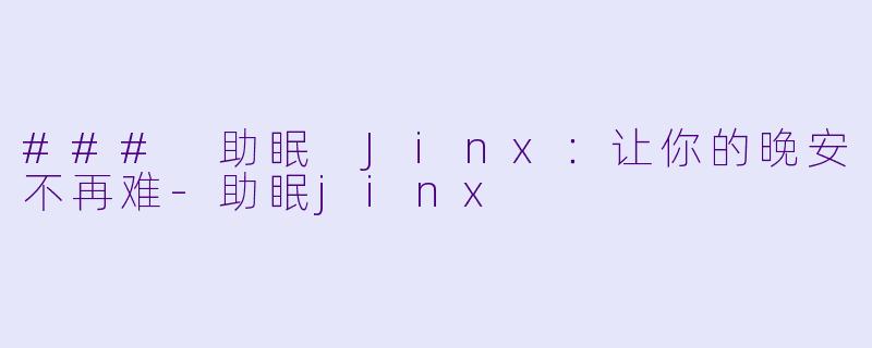 ### 助眠 Jinx：让你的晚安不再难-助眠jinx