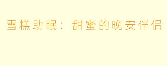 雪糕助眠：甜蜜的晚安伴侣