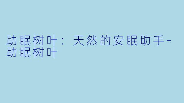 助眠树叶：天然的安眠助手-助眠树叶