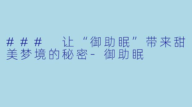 ### 让“御助眠”带来甜美梦境的秘密