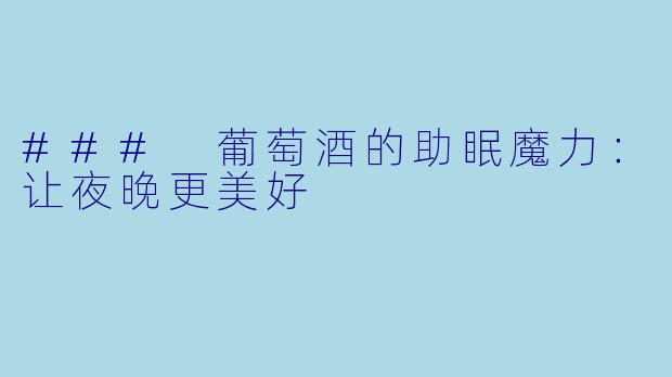 ### 葡萄酒的助眠魔力：让夜晚更美好