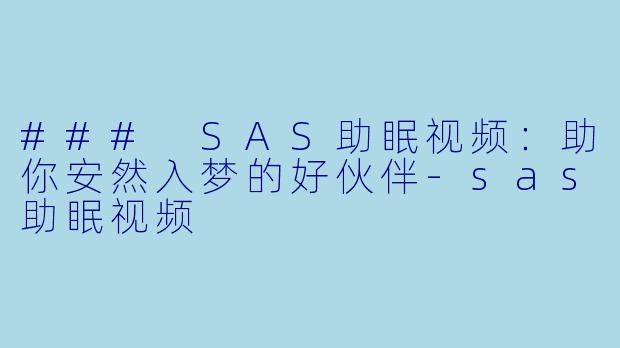 ### SAS助眠视频：助你安然入梦的好伙伴-sas助眠视频