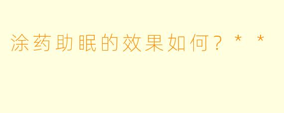 涂药助眠的效果如何？**