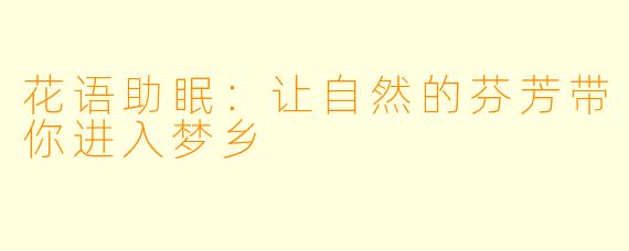 花语助眠：让自然的芬芳带你进入梦乡