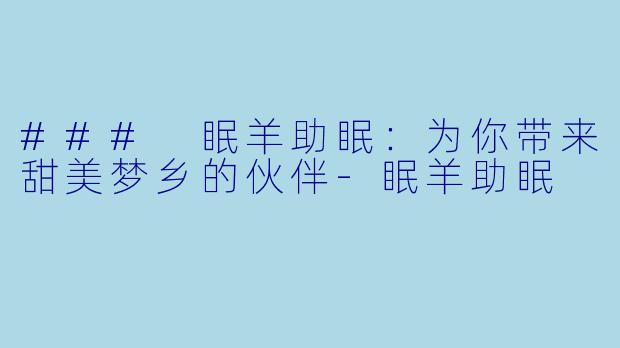 ### 眠羊助眠：为你带来甜美梦乡的伙伴-眠羊助眠